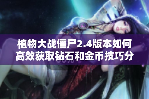 植物大战僵尸2.4版本如何高效获取钻石和金币技巧分享