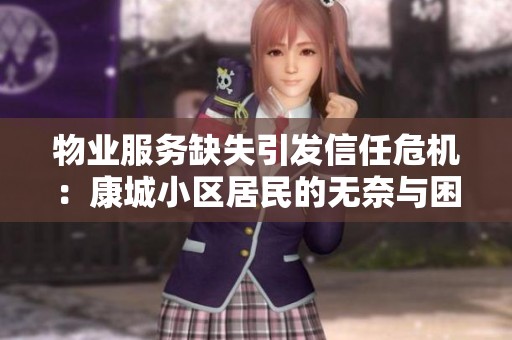 物业服务缺失引发信任危机：康城小区居民的无奈与困扰