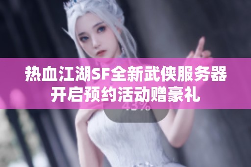 热血江湖SF全新武侠服务器开启预约活动赠豪礼