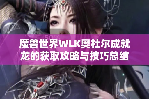 魔兽世界WLK奥杜尔成就龙的获取攻略与技巧总结
