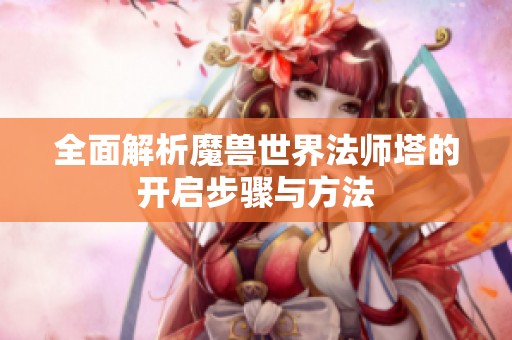 全面解析魔兽世界法师塔的开启步骤与方法