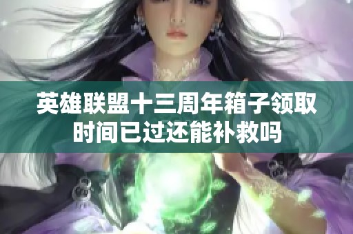 英雄联盟十三周年箱子领取时间已过还能补救吗
