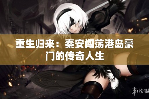 重生归来：秦安闯荡港岛豪门的传奇人生