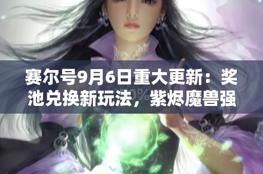 赛尔号9月6日重大更新：奖池兑换新玩法，紫烬魔兽强势登场！