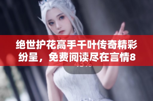 绝世护花高手千叶传奇精彩纷呈，免费阅读尽在言情888