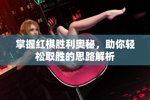 掌握红棋胜利奥秘，助你轻松取胜的思路解析