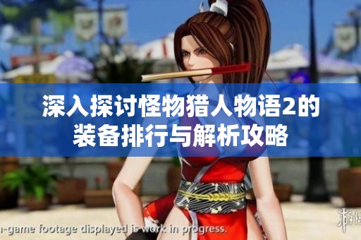 深入探讨怪物猎人物语2的装备排行与解析攻略