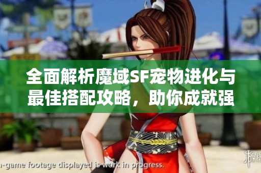 全面解析魔域SF宠物进化与最佳搭配攻略，助你成就强大角色