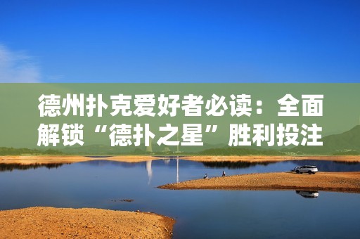 德州扑克爱好者必读：全面解锁“德扑之星”胜利投注技巧的详细指南