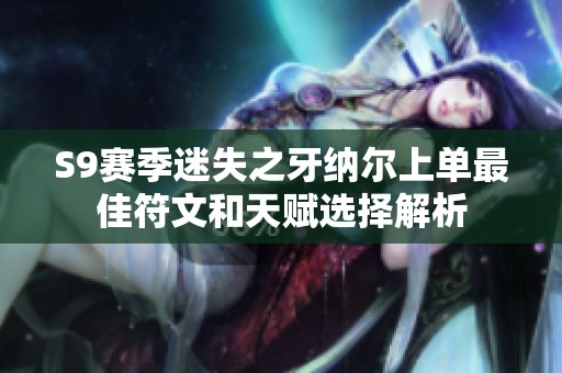 S9赛季迷失之牙纳尔上单最佳符文和天赋选择解析