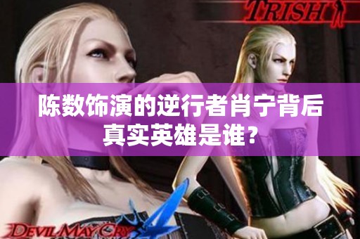 陈数饰演的逆行者肖宁背后真实英雄是谁？