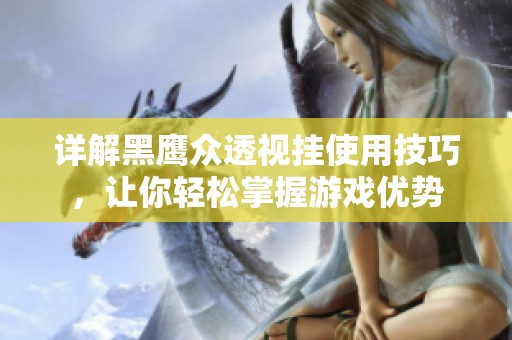 详解黑鹰众透视挂使用技巧，让你轻松掌握游戏优势
