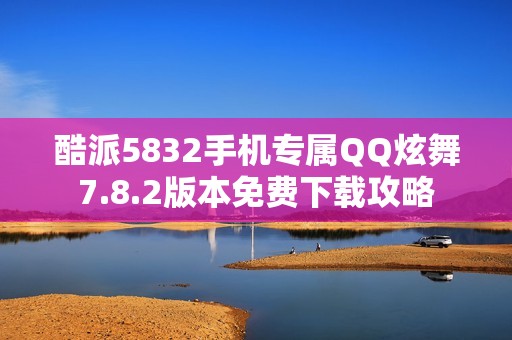 酷派5832手机专属QQ炫舞7.8.2版本免费下载攻略