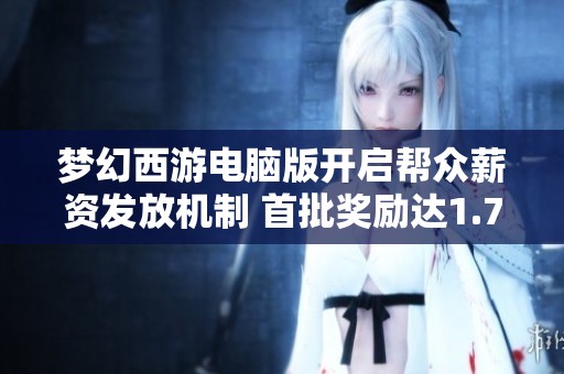 梦幻西游电脑版开启帮众薪资发放机制 首批奖励达1.7亿