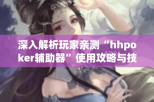 深入解析玩家亲测“hhpoker辅助器”使用攻略与技巧分享