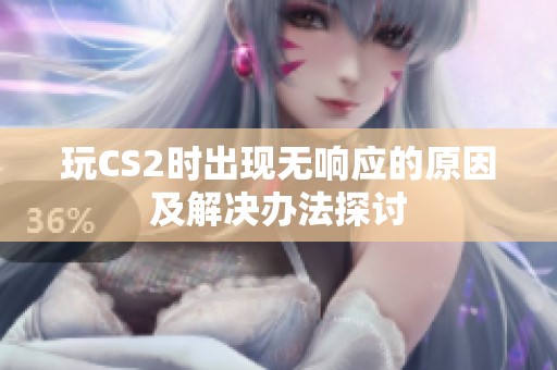玩CS2时出现无响应的原因及解决办法探讨