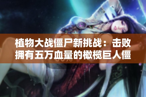 植物大战僵尸新挑战：击败拥有五万血量的橄榄巨人僵尸！