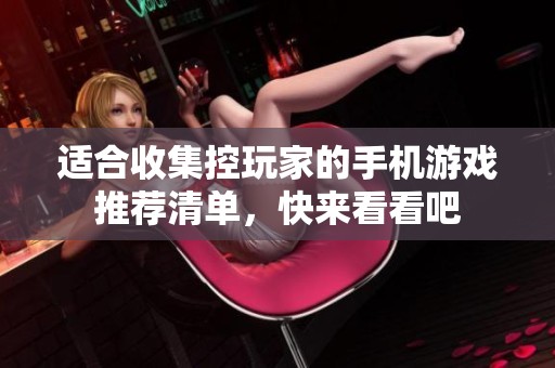 适合收集控玩家的手机游戏推荐清单，快来看看吧