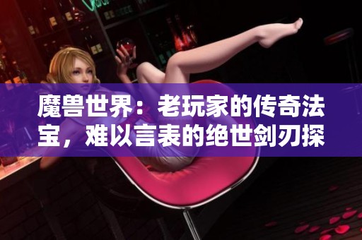 魔兽世界：老玩家的传奇法宝，难以言表的绝世剑刃探秘
