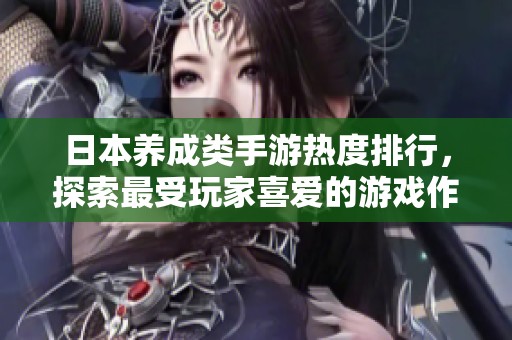日本养成类手游热度排行，探索最受玩家喜爱的游戏作品