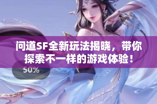 问道SF全新玩法揭晓，带你探索不一样的游戏体验！