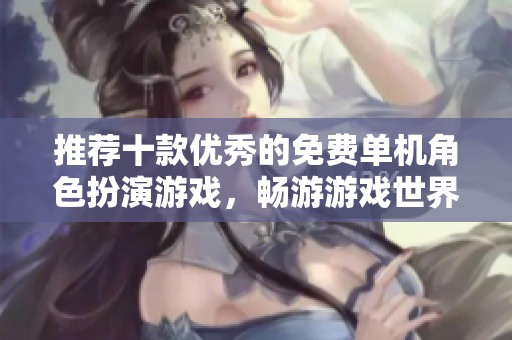 推荐十款优秀的免费单机角色扮演游戏，畅游游戏世界