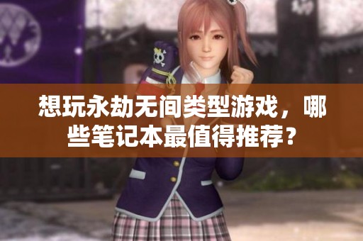 想玩永劫无间类型游戏，哪些笔记本最值得推荐？
