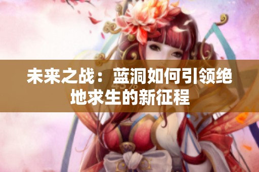未来之战：蓝洞如何引领绝地求生的新征程