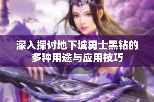 深入探讨地下城勇士黑钻的多种用途与应用技巧