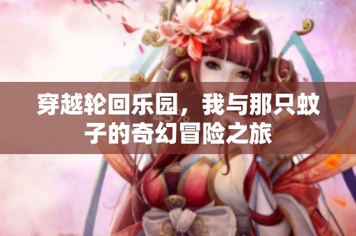 穿越轮回乐园，我与那只蚊子的奇幻冒险之旅