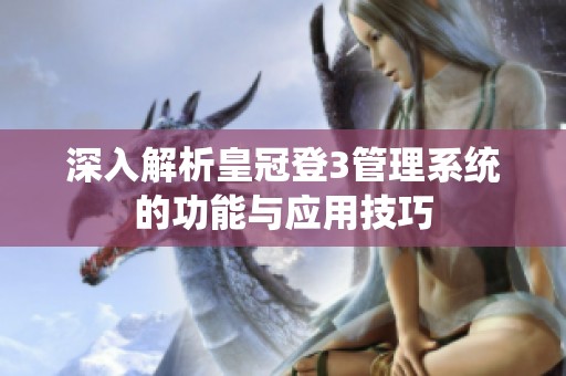 深入解析皇冠登3管理系统的功能与应用技巧