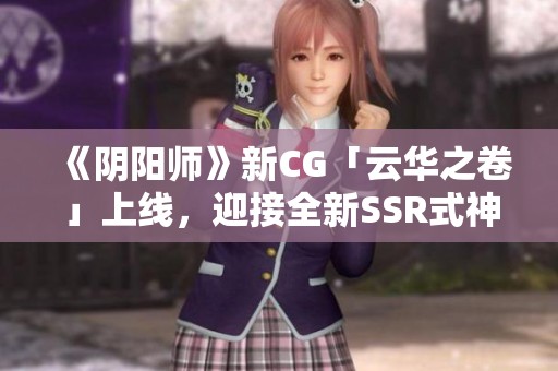 《阴阳师》新CG「云华之卷」上线，迎接全新SSR式神登场