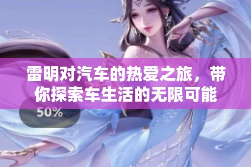 雷明对汽车的热爱之旅，带你探索车生活的无限可能