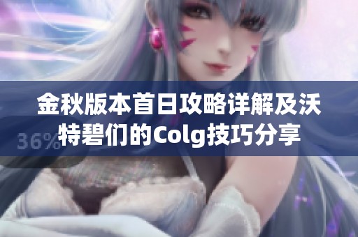 金秋版本首日攻略详解及沃特碧们的Colg技巧分享