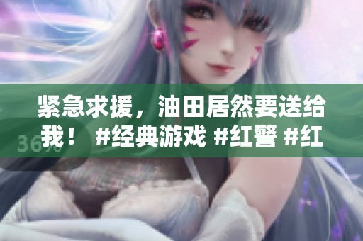 紧急求援，油田居然要送给我！ #经典游戏 #红警 #红警2 #怀旧游戏