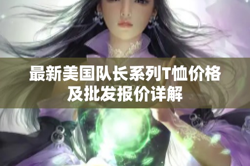 最新美国队长系列T恤价格及批发报价详解