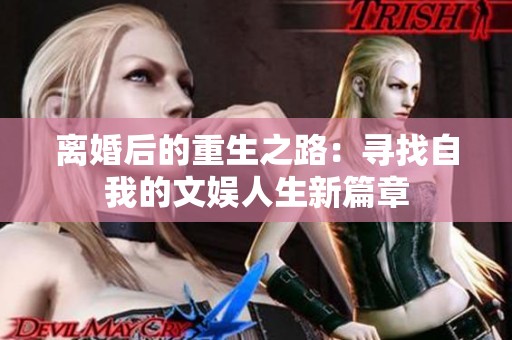 离婚后的重生之路：寻找自我的文娱人生新篇章