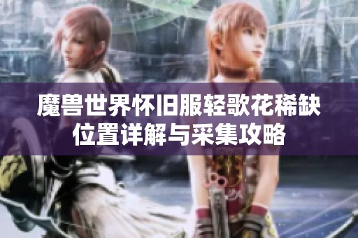 魔兽世界怀旧服轻歌花稀缺位置详解与采集攻略