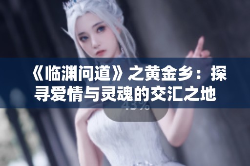 《临渊问道》之黄金乡：探寻爱情与灵魂的交汇之地
