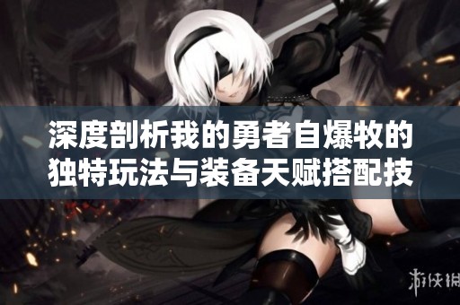 深度剖析我的勇者自爆牧的独特玩法与装备天赋搭配技巧