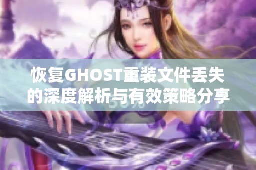 恢复GHOST重装文件丢失的深度解析与有效策略分享