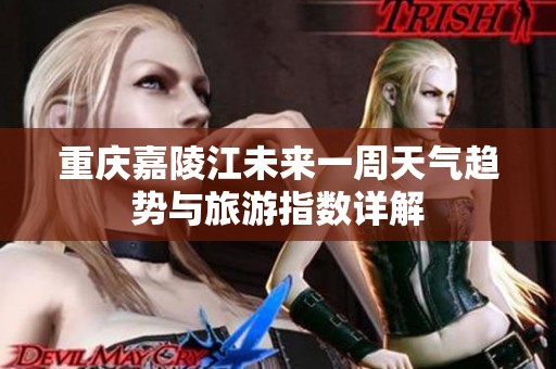 重庆嘉陵江未来一周天气趋势与旅游指数详解