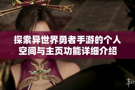探索异世界勇者手游的个人空间与主页功能详细介绍