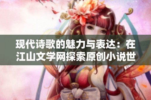 现代诗歌的魅力与表达：在江山文学网探索原创小说世界
