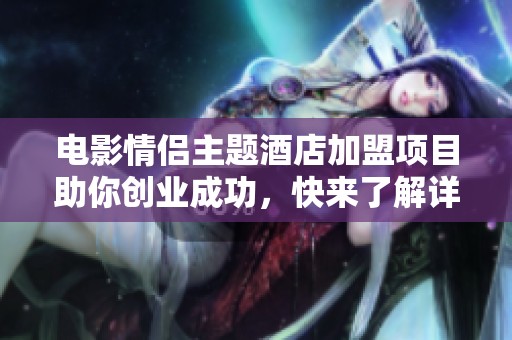 电影情侣主题酒店加盟项目助你创业成功，快来了解详情
