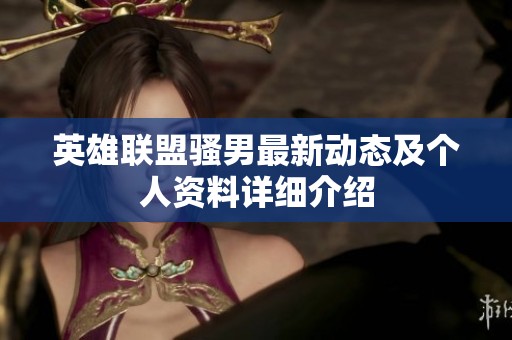 英雄联盟骚男最新动态及个人资料详细介绍