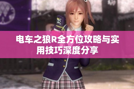 电车之狼R全方位攻略与实用技巧深度分享