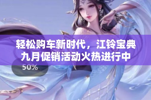 轻松购车新时代，江铃宝典九月促销活动火热进行中