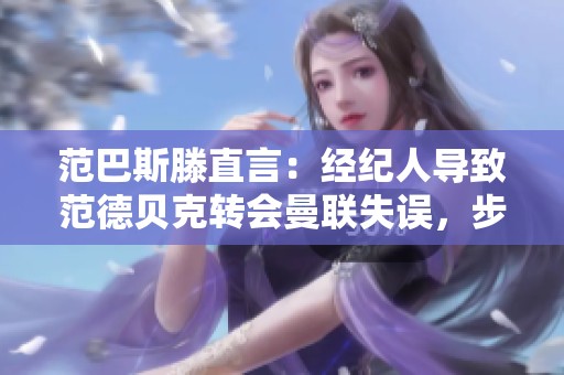 范巴斯滕直言：经纪人导致范德贝克转会曼联失误，步伐过大影响发展
