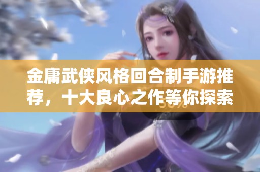金庸武侠风格回合制手游推荐，十大良心之作等你探索